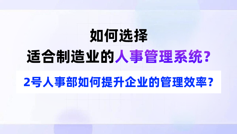 如何选择适合制造业的人事管理系统？2号人事部如何提升企业的管理效率？