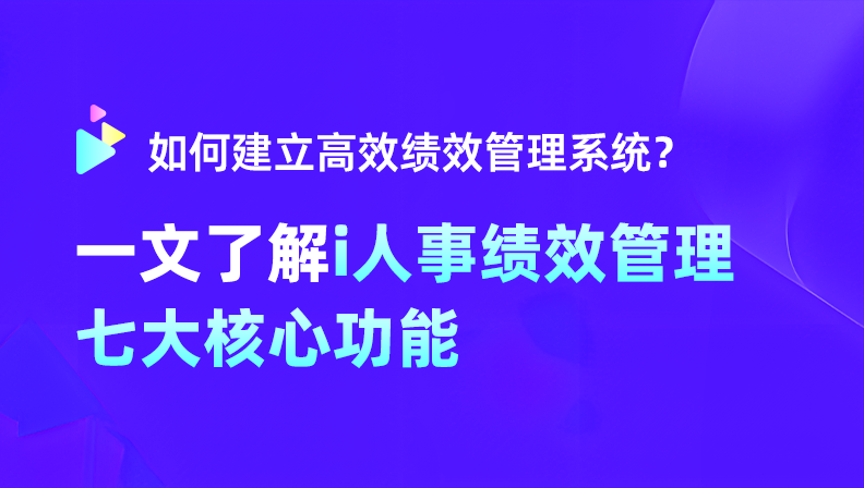 如何建立高效绩效管理系统？一文了解i人事绩效管理七大核心功能