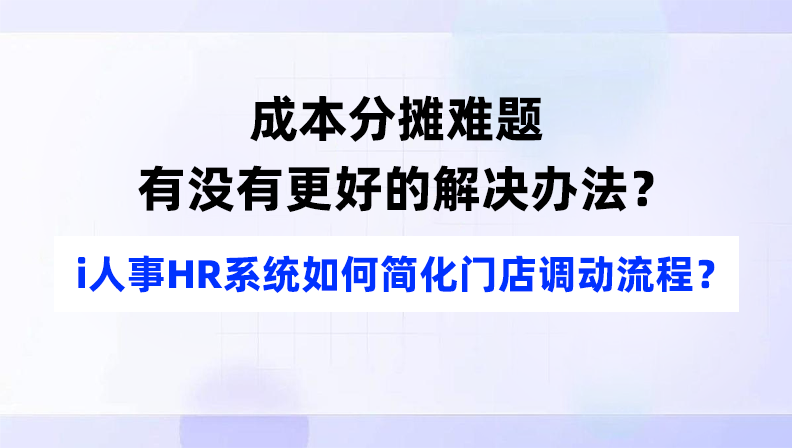 成本分摊难题，有没有更好的解决办法？i人事HR系统如何简化门店调动流程？