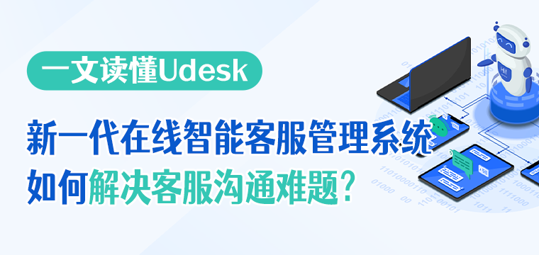 一文读懂Udesk新一代在线智能客服管理系统如何解决客服沟通难题？