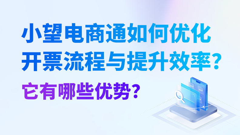 小望电商通如何优化开票流程与提升效率？它有哪些优势？