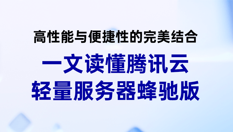 高性能与便捷性的完美结合，一文读懂腾讯云轻量服务器蜂驰版