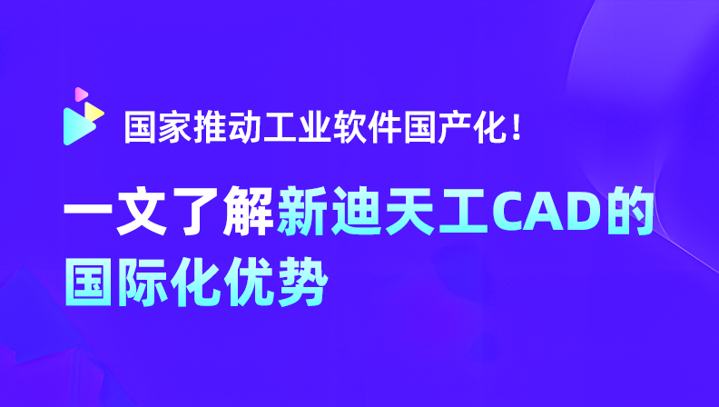 国家推动工业软件国产化！一文带你了解新迪天工CAD的国际化优势