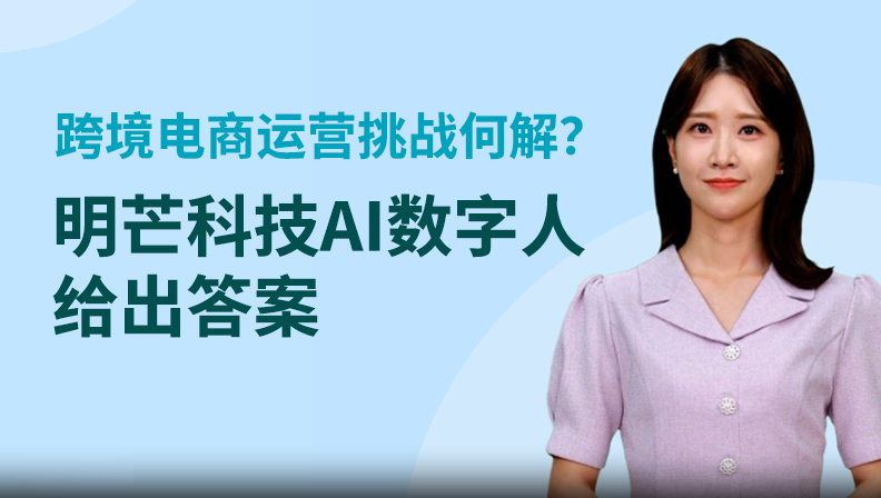 跨境电商运营挑战何解？明芒科技AI数字人给出答案