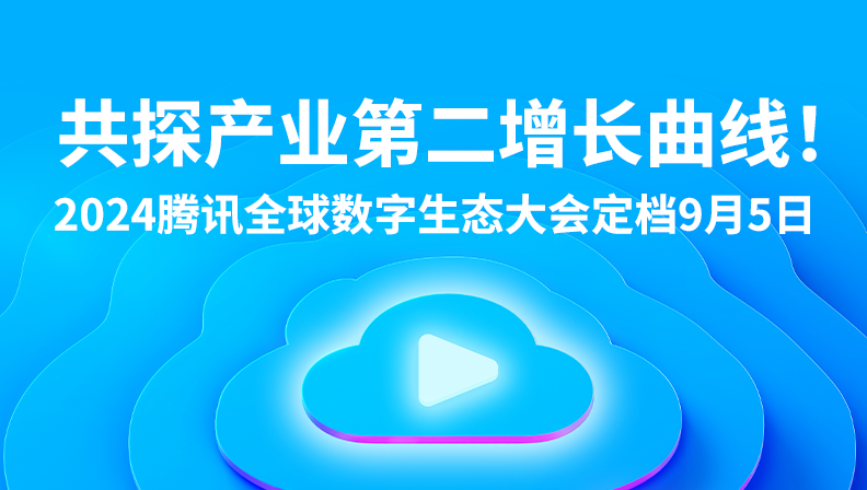 共探产业第二增长曲线！2024腾讯全球数字生态大会定档9月5日