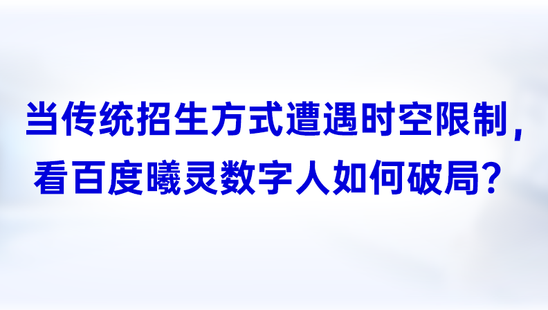 当传统招生方式遭遇时空限制，看百度曦灵数字人如何破局？