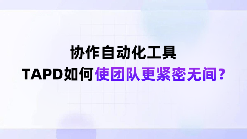 协作自动化系统TAPD如何使团队更紧密无间？