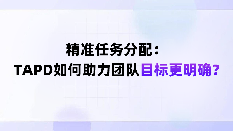 精准任务分配：TAPD如何助力团队目标更明确？