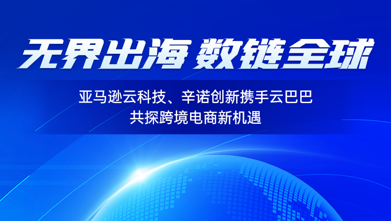 无界出海，数链全球 | 亚马逊云科技、辛诺创新携手云巴巴共探跨境电商新机遇