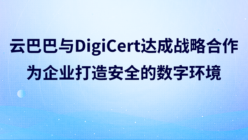 云巴巴与DigiCert达成战略合作，为企业打造安全的数字环境