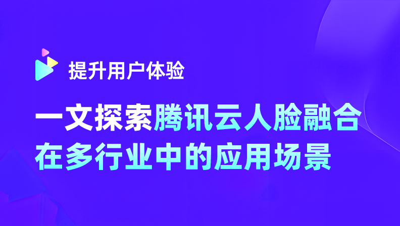 提升用户体验，一文探索腾讯云人脸融合在多个行业中的应用场景