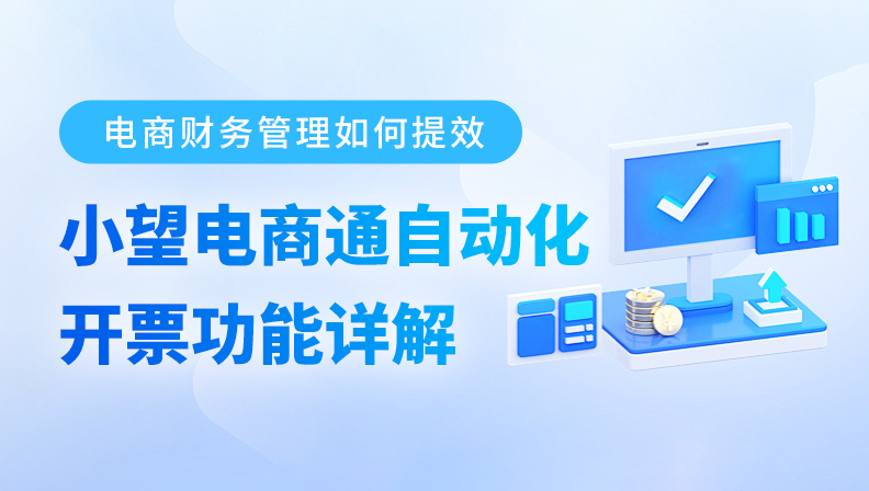 电商财务管理如何提效：小望电商通自动化开票功能详解