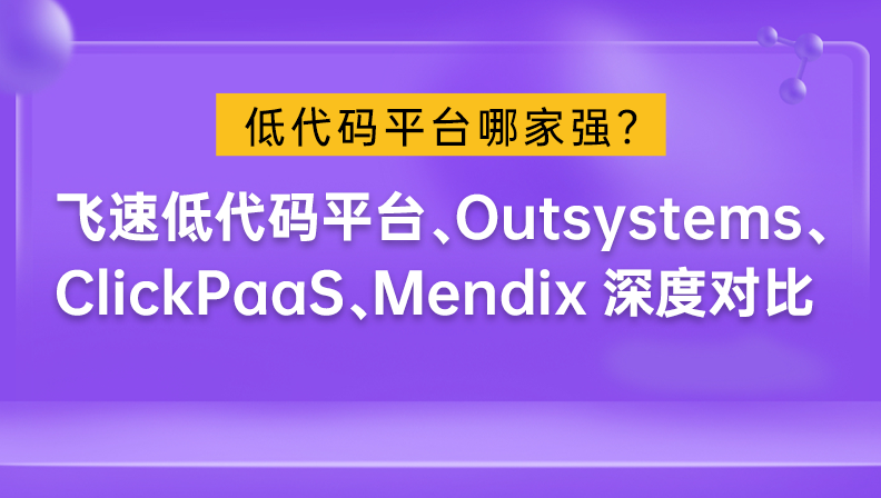 低代码平台哪家强？飞速低代码平台、Outsystems、ClickPaaS、Mendix深度对比