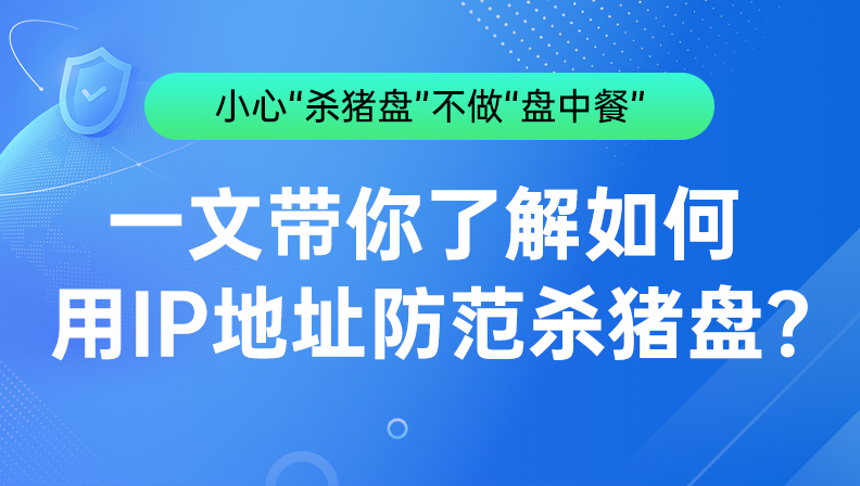 小心“杀猪盘” 不做“盘中餐”，一文带你了解如何用IP地址防范杀猪盘？