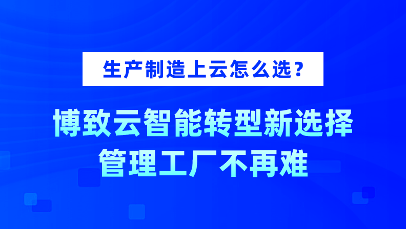 生产制造上云怎么选？博致云智能转型新选择，管理工厂不再难