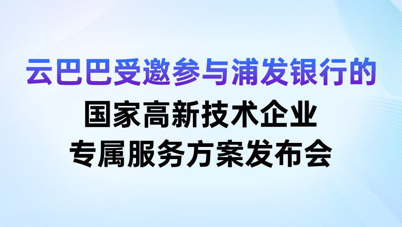 云巴巴受邀参与浦发银行的国家高新技术企业专属服务方案发布会