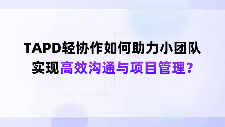 TAPD轻协作如何助力小团队实现高效沟通与项目管理？