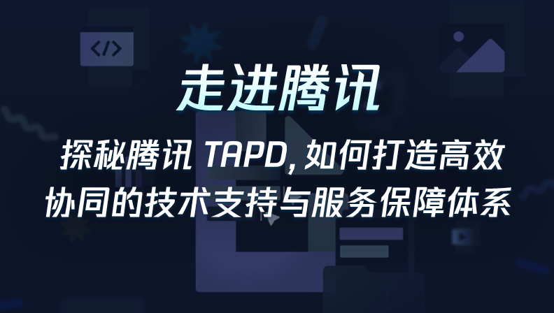 走进腾讯 | 探秘腾讯TAPD，如何打造高效协同的技术支持与服务保障体系