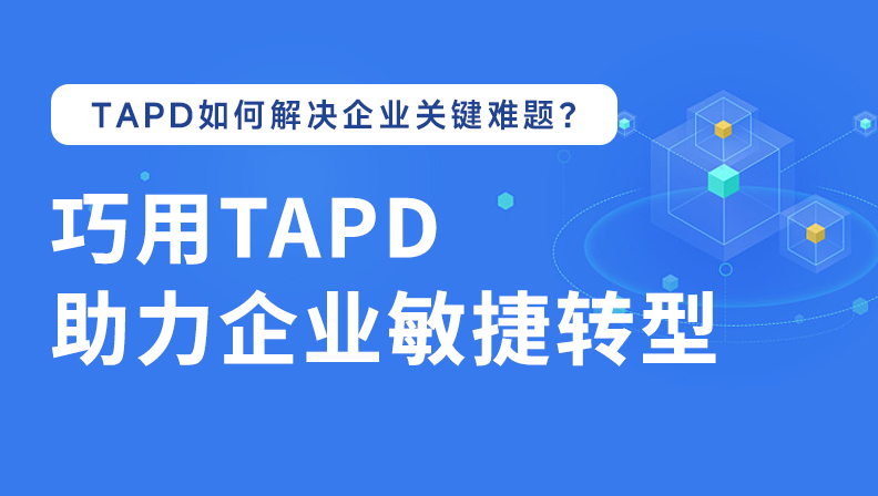 TAPD如何解决企业关键难题？巧用TAPD，助力企业敏捷转型
