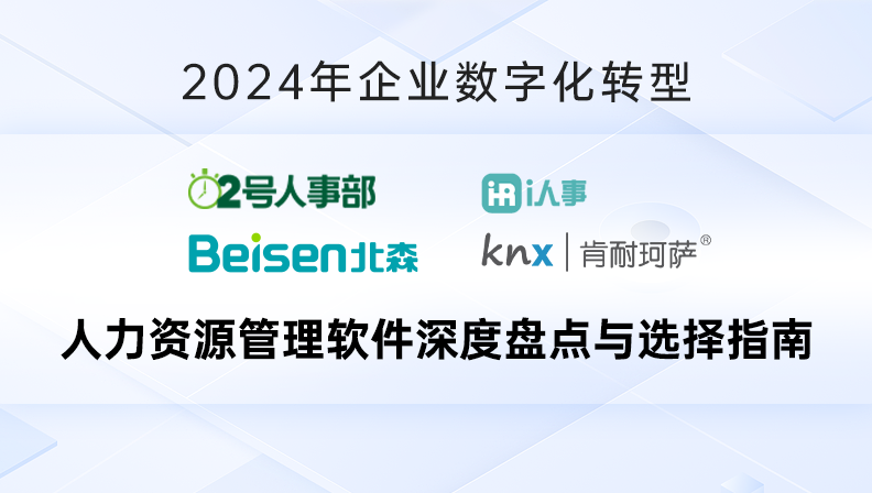 2024年企业数字化转型：i人事、2号人事部、北森、肯耐珂萨人力资源管理软件深度盘点与选择指南