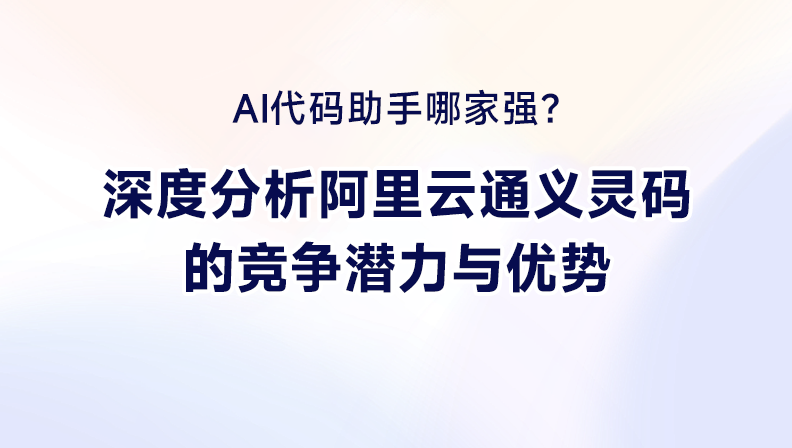 AI代码助手哪家强？深度分析阿里云通义灵码的竞争潜力与优势