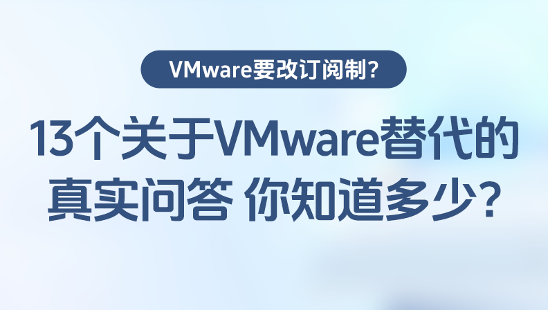 VMware要改订阅制？13个关于VMware替代的真实问答，你知道多少？