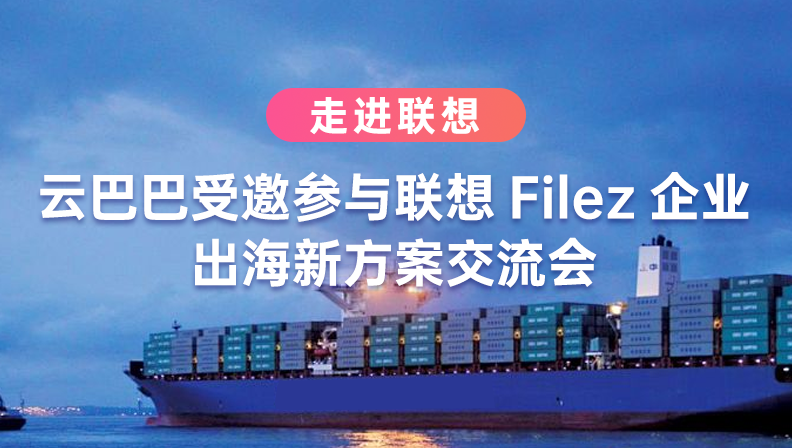 走进联想 | 云巴巴受邀参与联想Filez企业出海新方案交流会