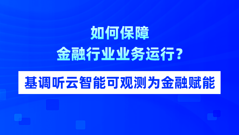 如何保障金融行业业务运行？基调听云智能可观测为金融赋能