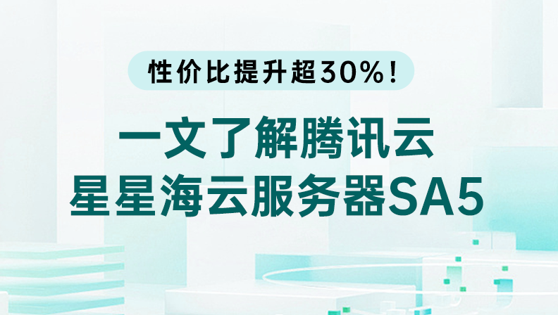 性价比提升超30%！一文了解腾讯云星星海云服务器SA5