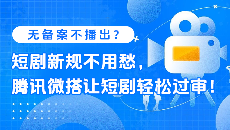 无备案不播出？短剧新规不用愁，腾讯微搭让短剧轻松过审！