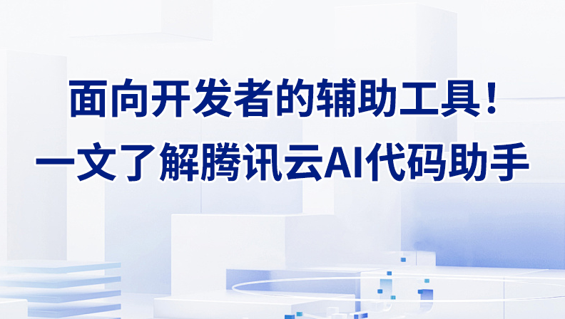 面向开发者的辅助工具！一文了解腾讯云AI代码助手