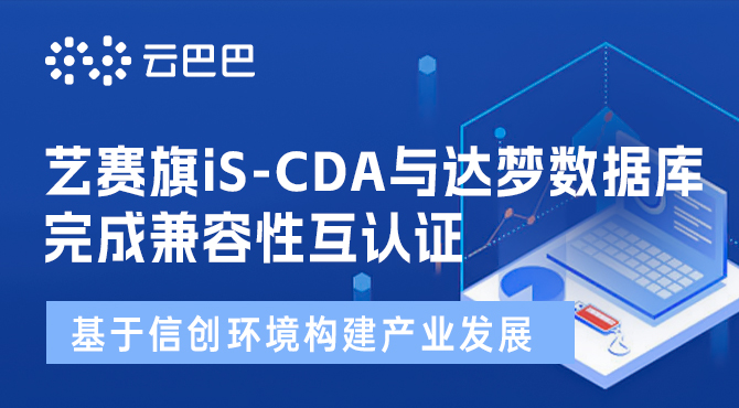 艺赛旗iS-CDA与达梦数据库完成兼容性互认证，基于信创环境构建产业发展