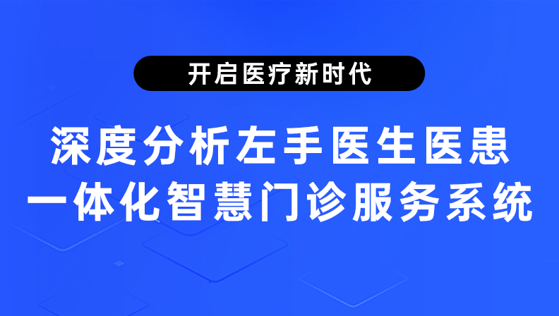 开启医疗新时代，深度分析左手医生医患一体化智慧门诊服务系统