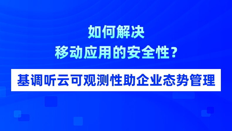 如何解决移动应用的安全性？基调听云可观测性助企业态势管理