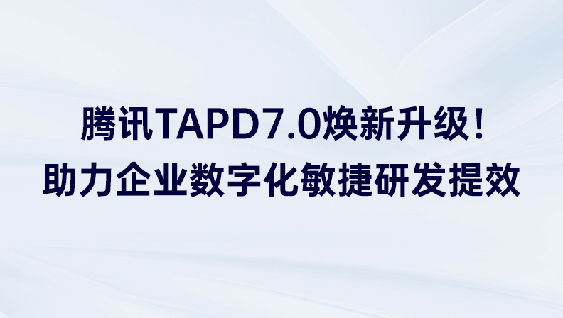 腾讯TAPD7.0焕新升级！助力企业数字化敏捷研发提效