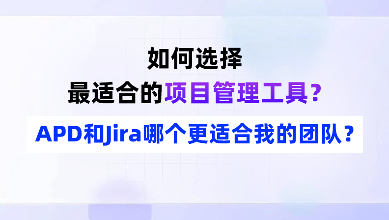 如何选择最适合的项目管理工具？APD和Jira哪个更适合我的团队？