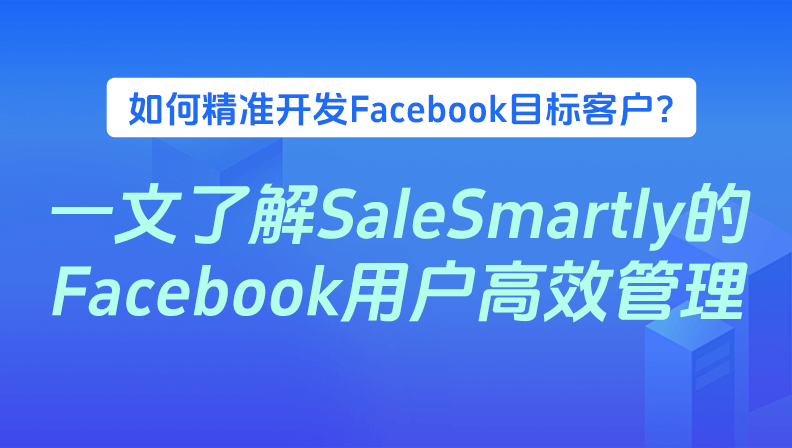 如何精准开发Facebook目标客户？一文了解SaleSmartly的Facebook用户高效管理