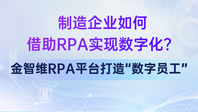 制造企业如何借助RPA实现数字化？金智维RPA平台打造“数字员工”