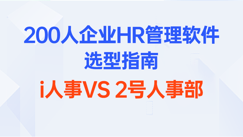 200人企业HR管理软件选型指南：i人事VS 2号人事部