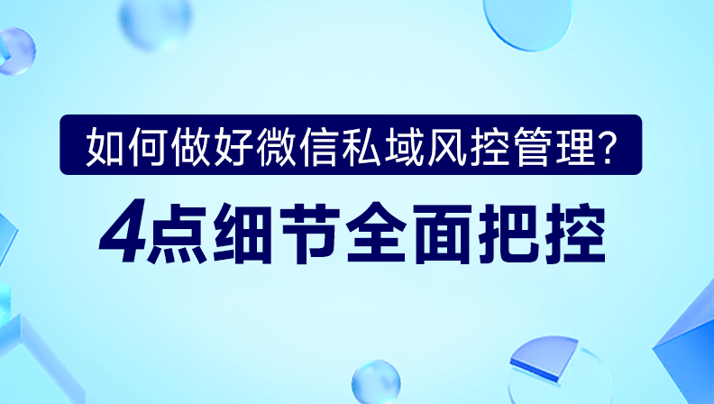 如何做好微信私域风控管理？4点细节全面把控