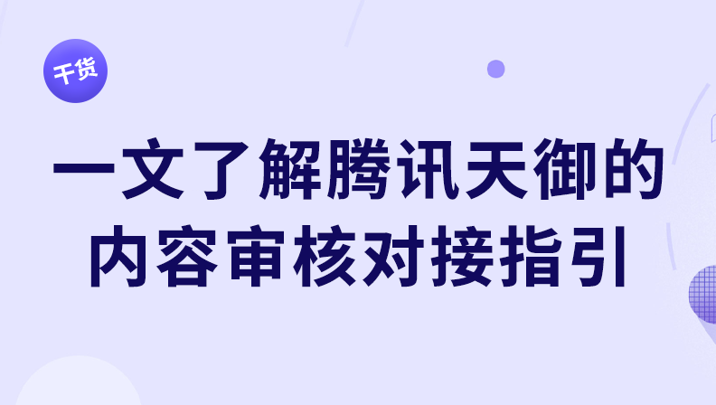 干货 | 一文了解腾讯天御的内容审核对接指引