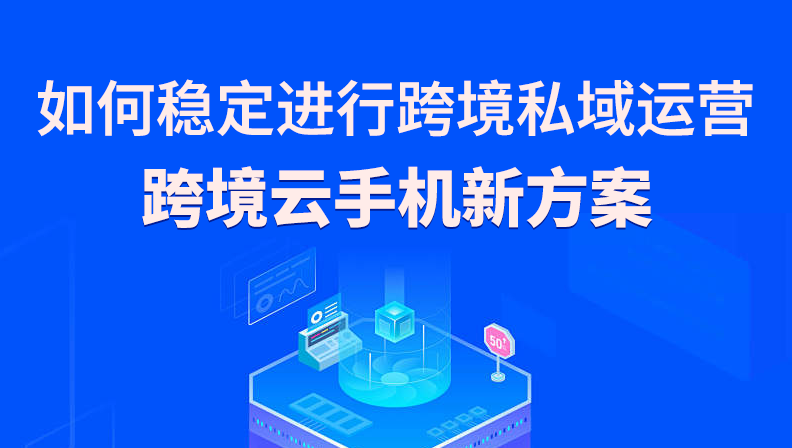 如何稳定进行跨境私域运营：跨境云手机新方案